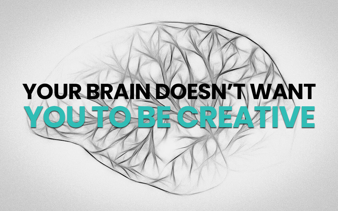 Your Brain Doesn’t Want You To Be Creative