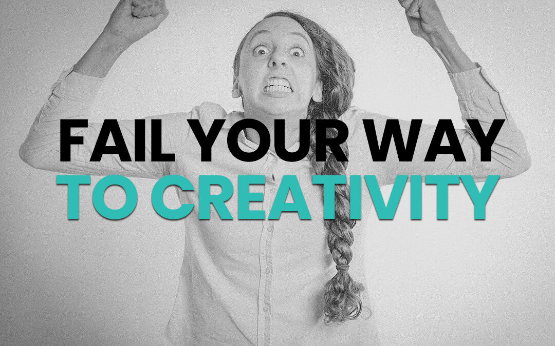 Fail Your Way To Creativity
